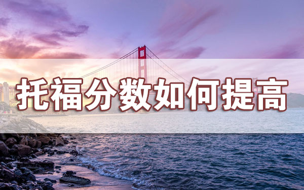 重庆托福培训机构推荐:托福分数怎么提高?