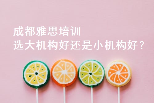 成都雅思培训选大机构好还是小机构好?.jpeg 成都雅思培训选大机构好还是小机构好?.jpeg