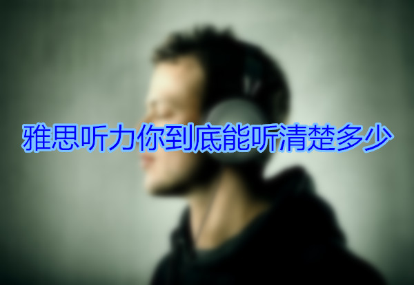 雅思听力你到底能听清楚多少