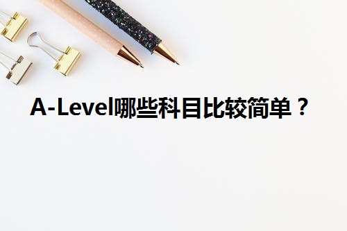 A-Level哪些科目比较简单？.jpeg